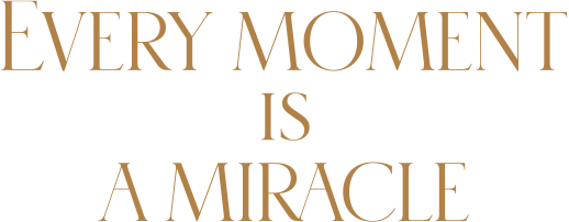 EVERY MOMENT IS A MIRACLE