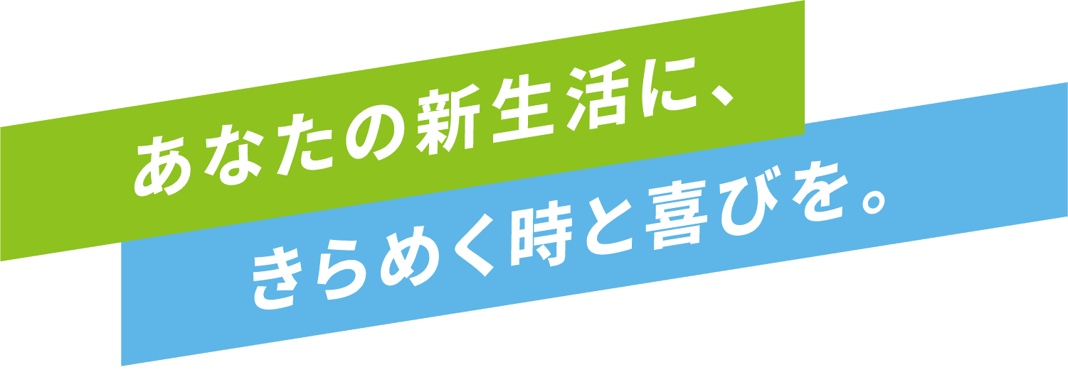 あなたの新生活に、きらめく刻と喜びを。