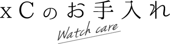xCのお手入れ　Watch care